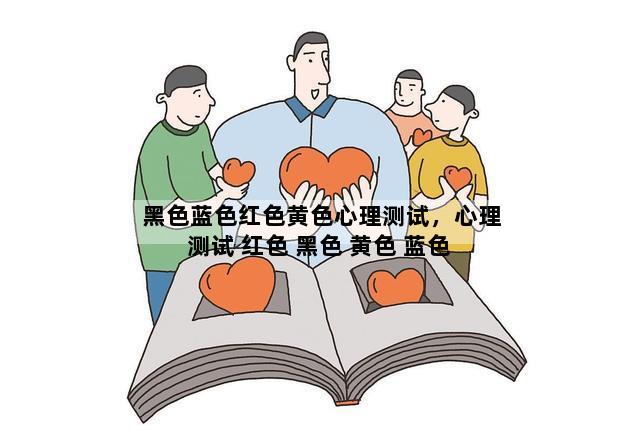 黑色蓝色红色黄色心理测试，心理测试 红色 黑色 黄色 蓝色 白色 绿色分别是什么